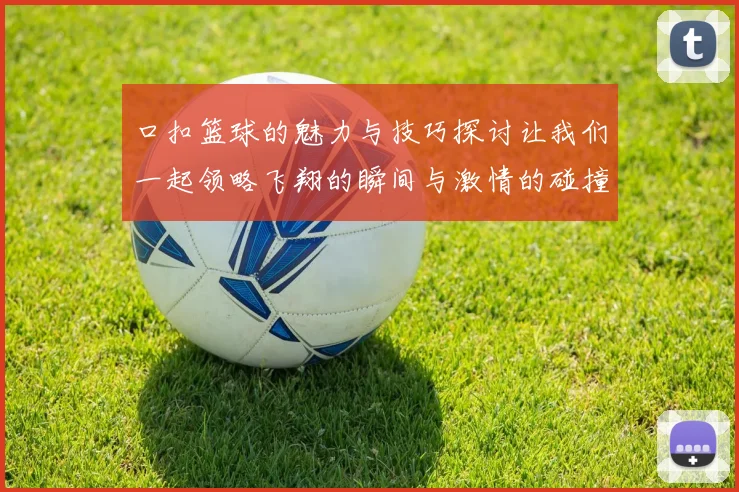 口扣篮球的魅力与技巧探讨让我们一起领略飞翔的瞬间与激情的碰撞