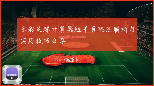 竞彩足球计算器胜平负玩法解析与实用技巧分享