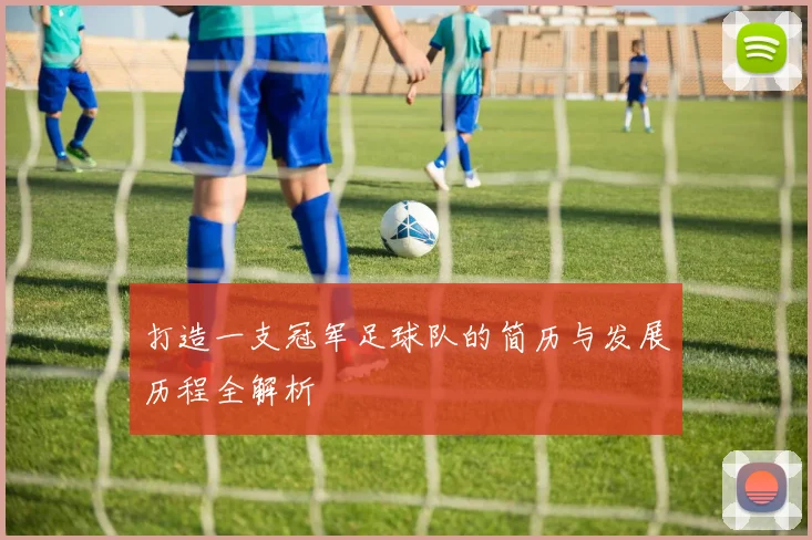 打造一支冠军足球队的简历与发展历程全解析