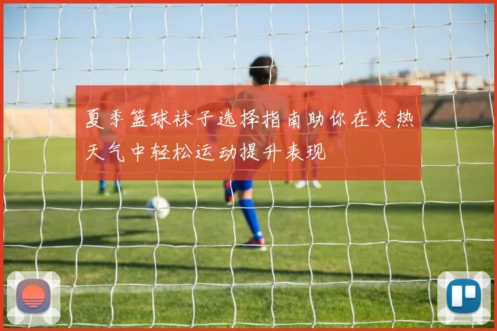 夏季篮球袜子选择指南助你在炎热天气中轻松运动提升表现